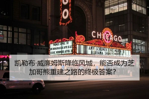 凯勒布·威廉姆斯降临风城，能否成为芝加哥熊重建之路的终极答案？