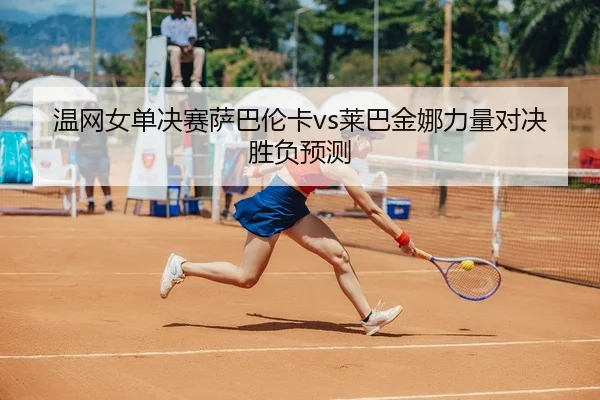 wen-wang-nv-dan-jue-sai-sa-ba-lun-ka-lai-ba-jin-na-li-liang-dui-jue-sheng-fu-yu-ce-3-589.jpg